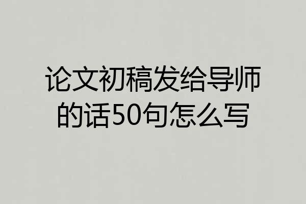 论文初稿发给导师的话50句怎么写