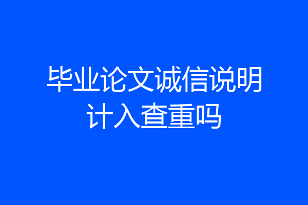 毕业论文诚信说明计入查重吗
