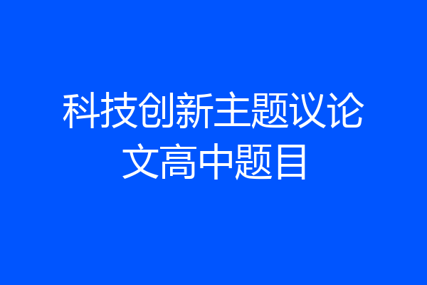 科技创新主题议论文高中题目