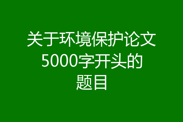 关于环境保护论文5000字开头的题目