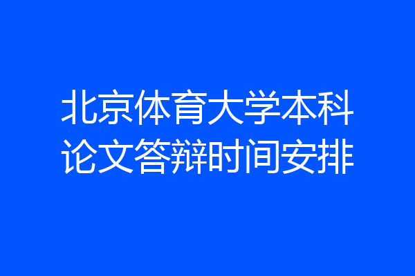 北京体育大学本科论文答辩时间安排