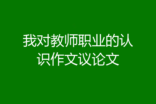 我对教师职业的认识作文议论文