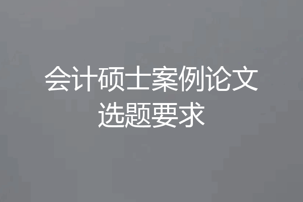 会计硕士案例论文选题要求