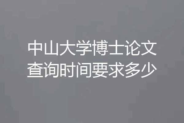 中山大学博士论文查询时间要求多少