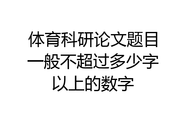 体育科研论文题目一般不超过多少字以上的数字
