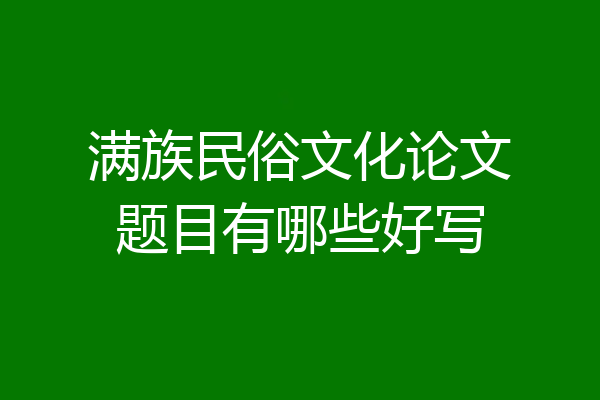 满族民俗文化论文题目有哪些好写