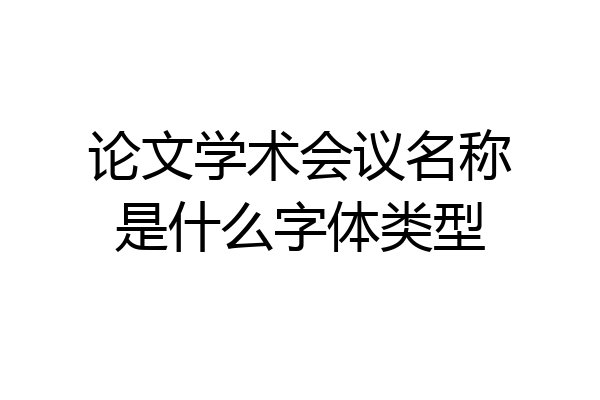 论文学术会议名称是什么字体类型