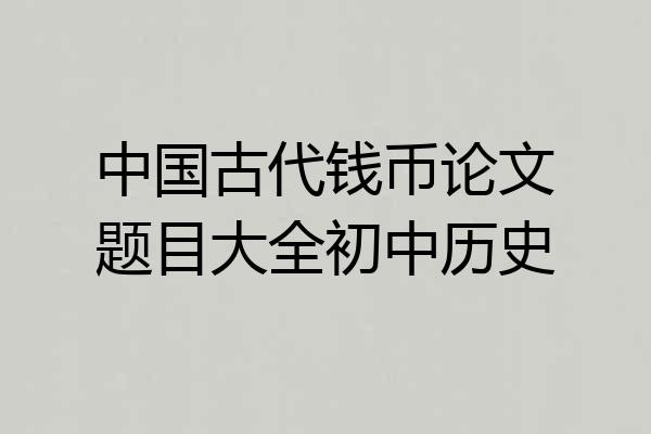 中国古代钱币论文题目大全初中历史