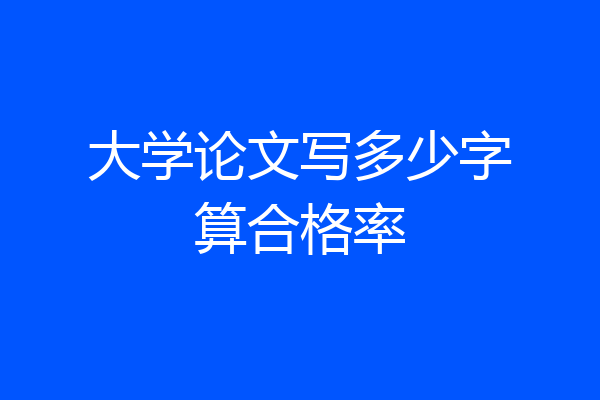 大学论文写多少字算合格率