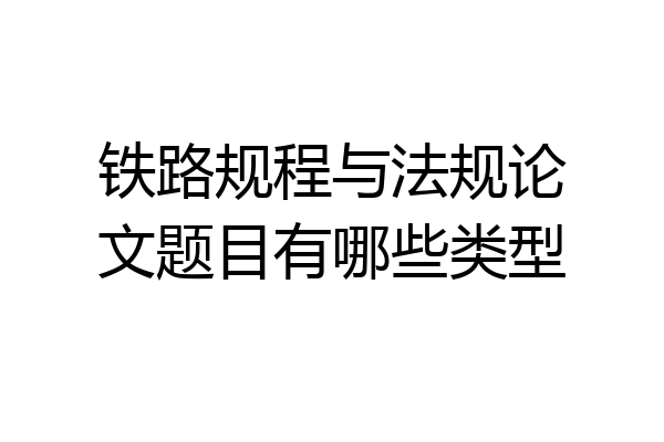 铁路规程与法规论文题目有哪些类型