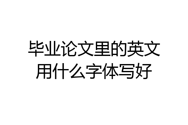 毕业论文里的英文用什么字体写好