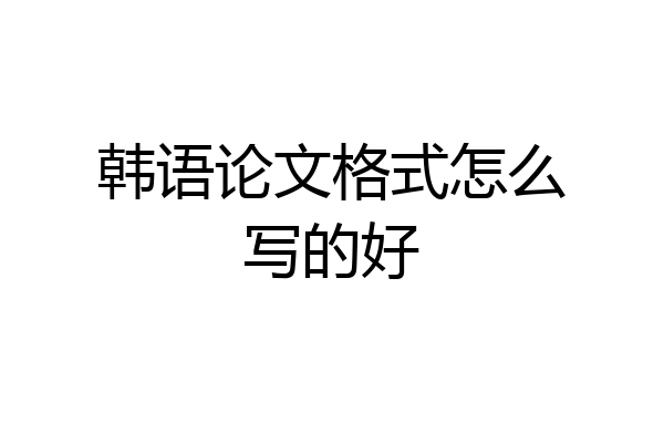 韩语论文格式怎么写的好