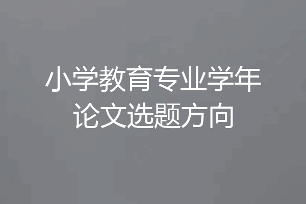 小学教育专业学年论文选题方向