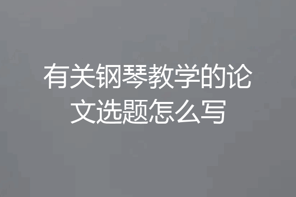 有关钢琴教学的论文选题怎么写