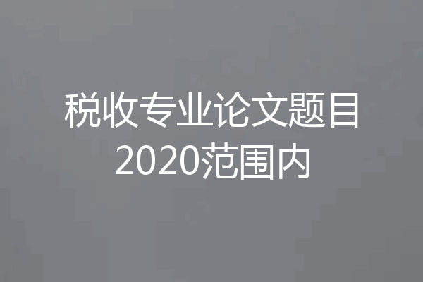 税收专业论文题目2020范围内