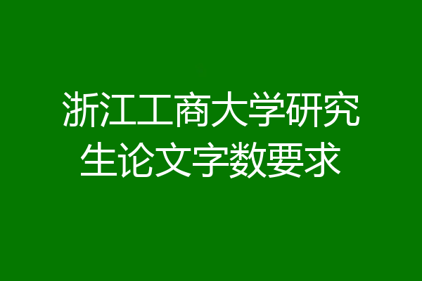 浙江工商大学研究生论文字数要求