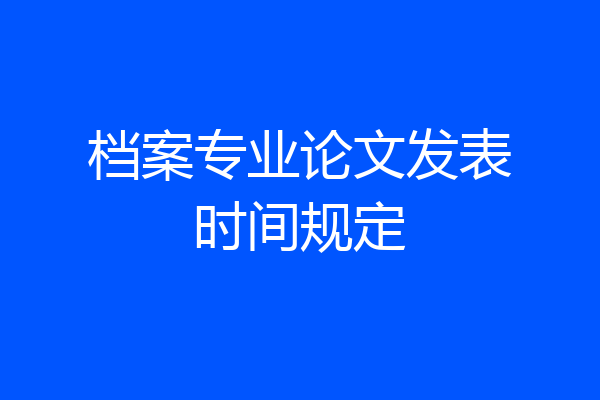 档案专业论文发表时间规定