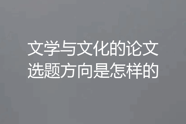 文学与文化的论文选题方向是怎样的