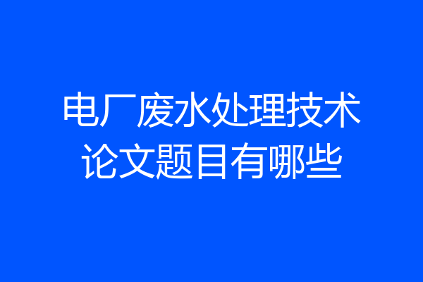 电厂废水处理技术论文题目有哪些