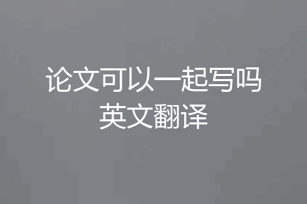 论文可以一起写吗英文翻译