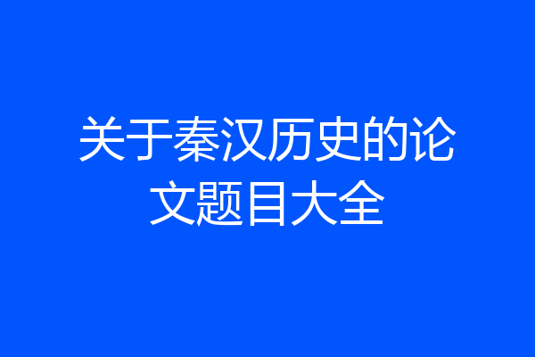 关于秦汉历史的论文题目大全