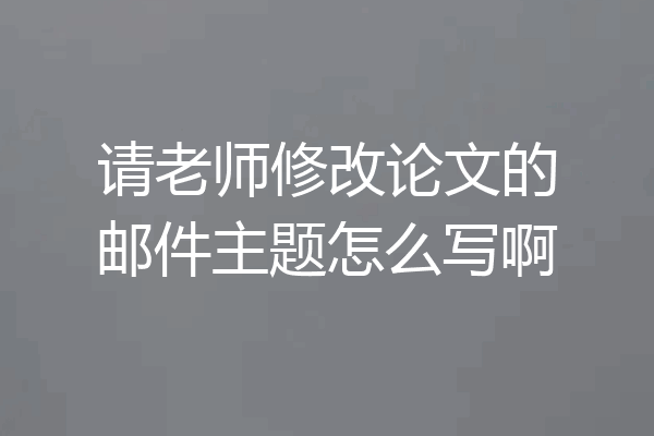 请老师修改论文的邮件主题怎么写啊