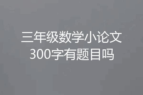 三年级数学小论文300字有题目吗