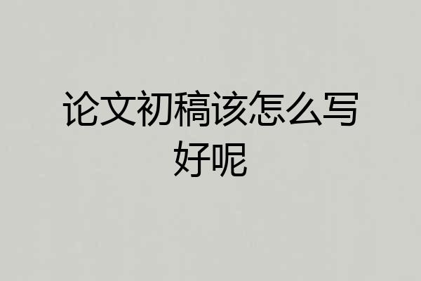 论文初稿该怎么写好呢
