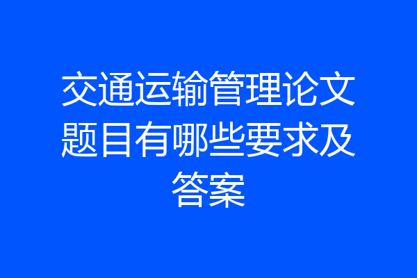 交通运输管理论文题目有哪些要求及答案