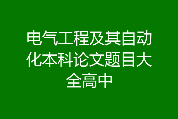 电气工程及其自动化本科论文题目大全高中
