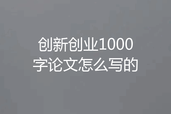 创新创业1000字论文怎么写的
