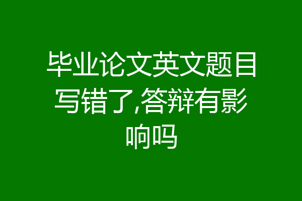 毕业论文英文题目写错了,答辩有影响吗