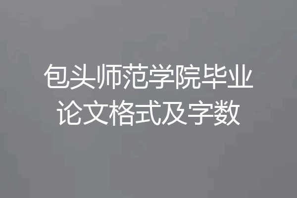 包头师范学院毕业论文格式及字数