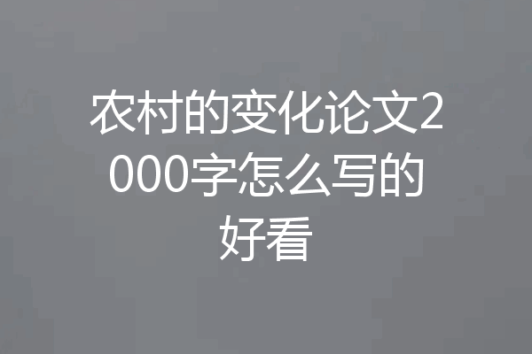 农村的变化论文2000字怎么写的好看