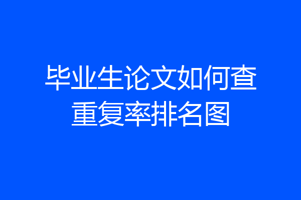 毕业生论文如何查重复率排名图