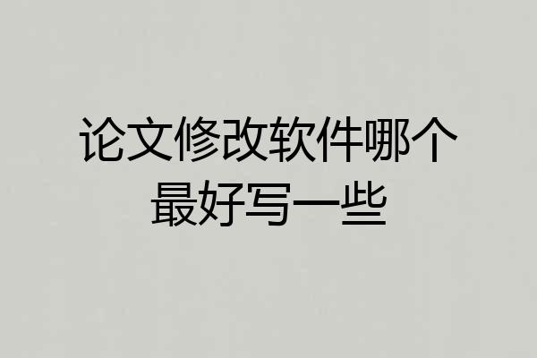 论文修改软件哪个最好写一些