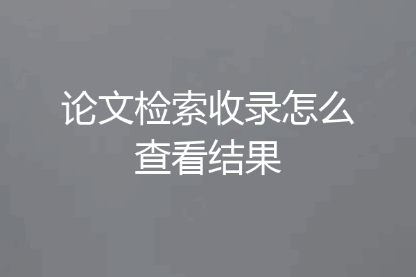论文检索收录怎么查看结果