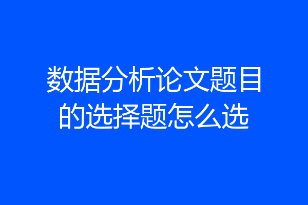 数据分析论文题目的选择题怎么选