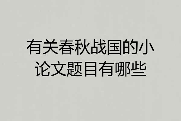 有关春秋战国的小论文题目有哪些