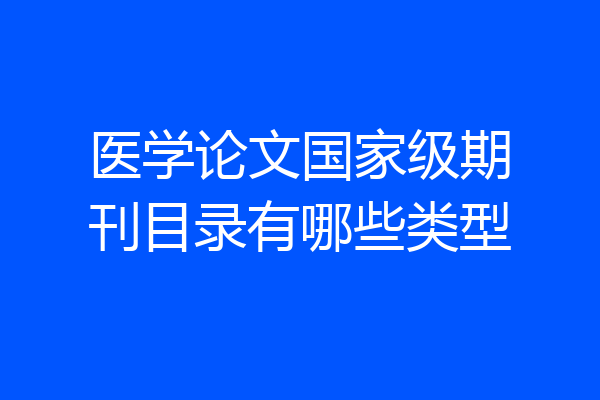 医学论文国家级期刊目录有哪些类型