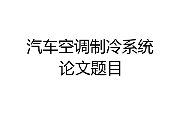 汽车空调制冷系统论文题目