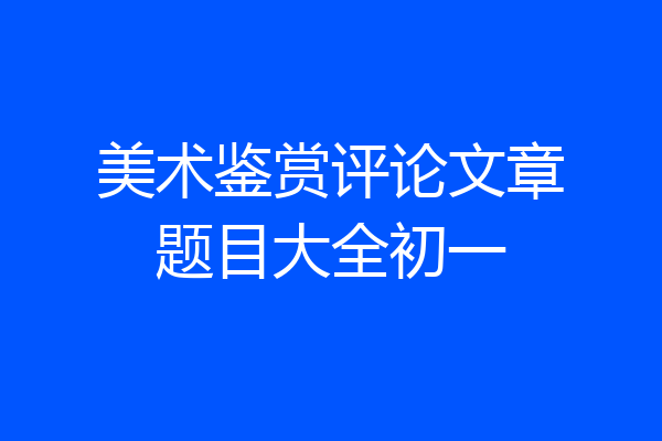 美术鉴赏评论文章题目大全初一