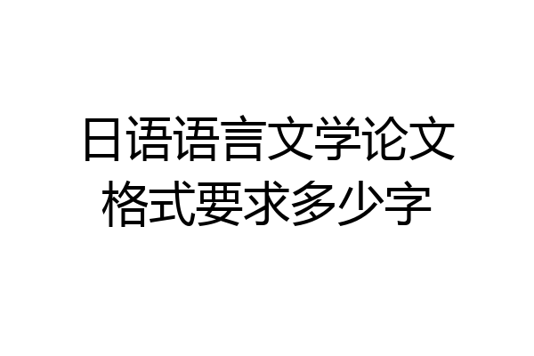 日语语言文学论文格式要求多少字