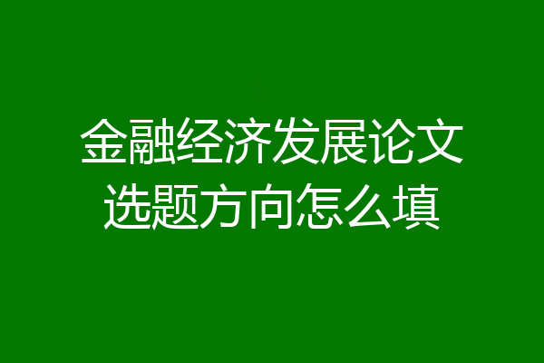 金融经济发展论文选题方向怎么填