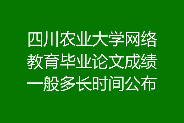 四川农业大学网络教育毕业论文成绩一般多长时间公布