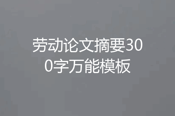 劳动论文摘要300字万能模板