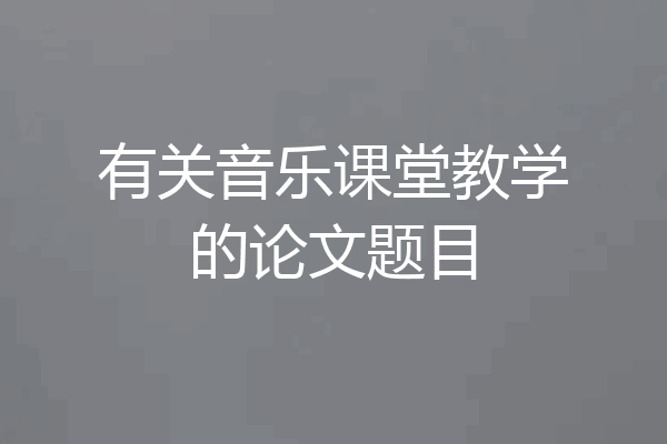 有关音乐课堂教学的论文题目