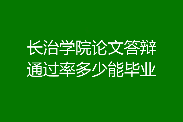 长治学院论文答辩通过率多少能毕业