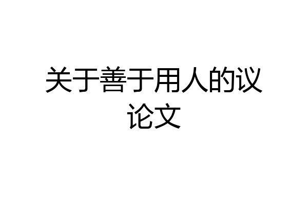 关于善于用人的议论文