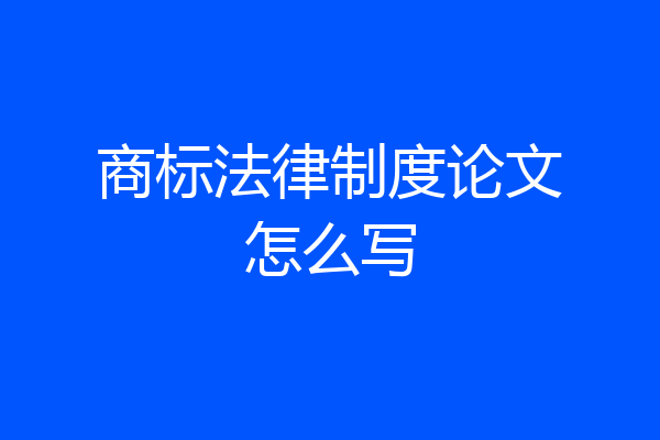 商标法律制度论文怎么写